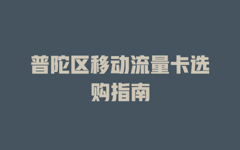 普陀区移动流量卡选购指南