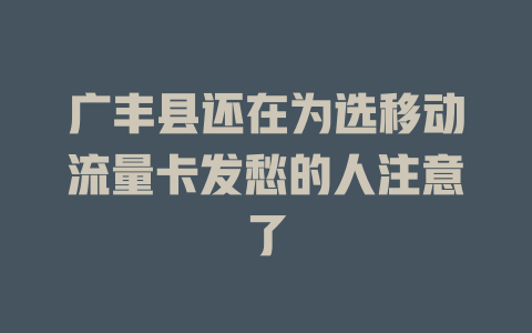 广丰县还在为选移动流量卡发愁的人注意了