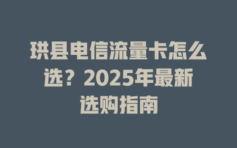 珙县电信流量卡怎么选？2025年最新选购指南