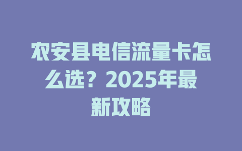 农安县电信流量卡怎么选？2025年最新攻略