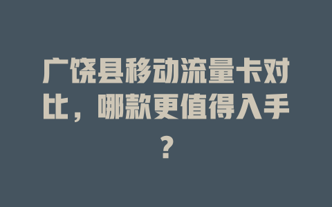 广饶县移动流量卡对比，哪款更值得入手？