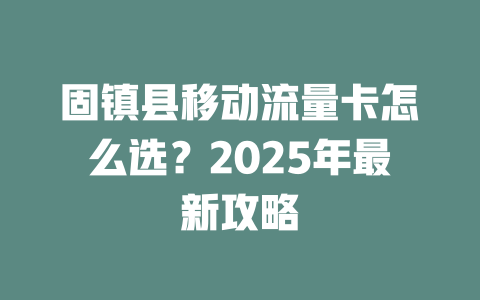 固镇县移动流量卡怎么选？2025年最新攻略