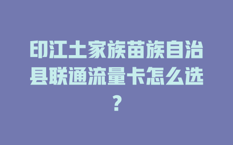 印江土家族苗族自治县联通流量卡怎么选？