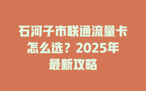 石河子市联通流量卡怎么选？2025年最新攻略