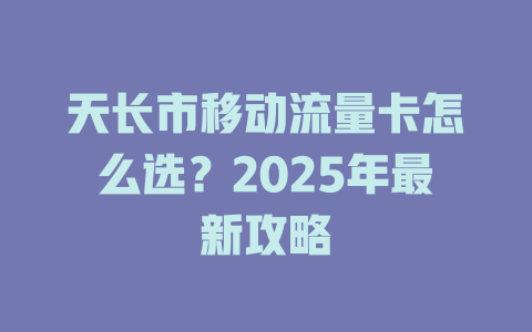 天长市移动流量卡怎么选？2025年最新攻略
