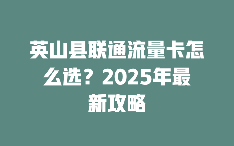 英山县联通流量卡怎么选？2025年最新攻略