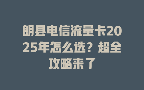 朗县电信流量卡2025年怎么选？超全攻略来了