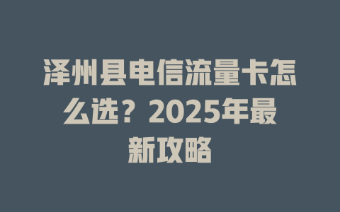 泽州县电信流量卡怎么选？2025年最新攻略