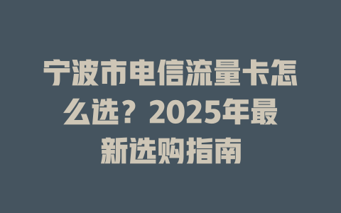 宁波市电信流量卡怎么选？2025年最新选购指南