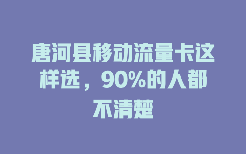 唐河县移动流量卡这样选，90%的人都不清楚