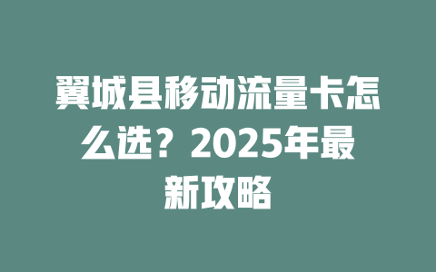 翼城县移动流量卡怎么选？2025年最新攻略