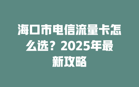 海口市电信流量卡怎么选？2025年最新攻略