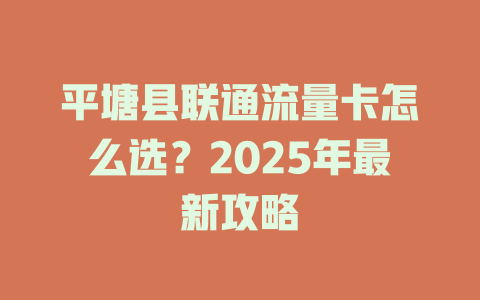 平塘县联通流量卡怎么选？2025年最新攻略