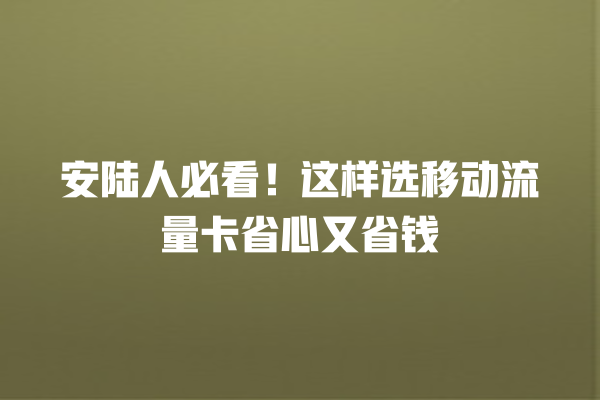 安陆人必看！这样选移动流量卡省心又省钱