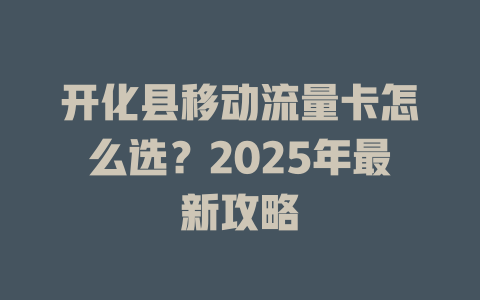 开化县移动流量卡怎么选？2025年最新攻略