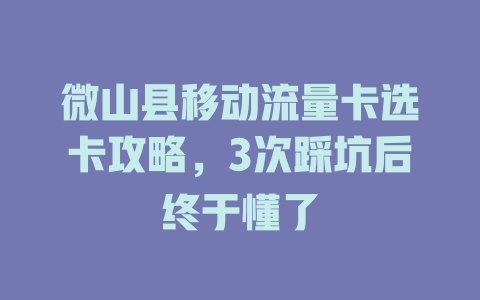 微山县移动流量卡选卡攻略，3次踩坑后终于懂了