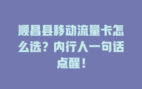 顺昌县移动流量卡怎么选？内行人一句话点醒！