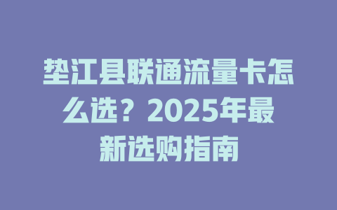 垫江县联通流量卡怎么选？2025年最新选购指南