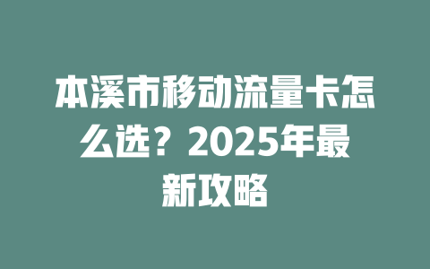 本溪市移动流量卡怎么选？2025年最新攻略