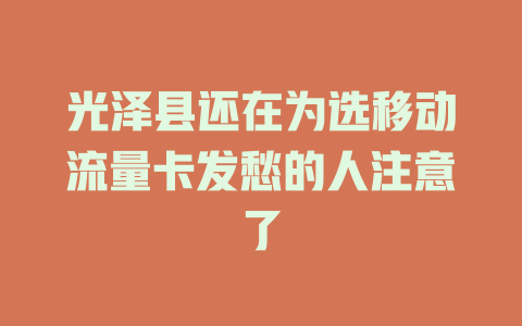 光泽县还在为选移动流量卡发愁的人注意了
