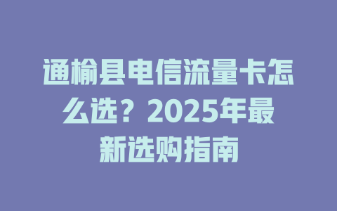 通榆县电信流量卡怎么选？2025年最新选购指南