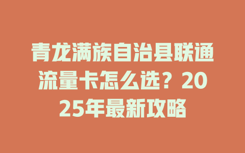青龙满族自治县联通流量卡怎么选？2025年最新攻略