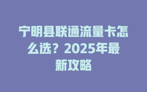 宁明县联通流量卡怎么选？2025年最新攻略