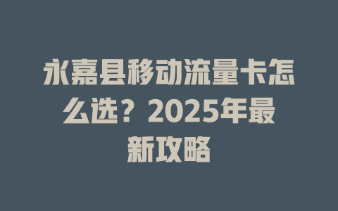 永嘉县移动流量卡怎么选？2025年最新攻略