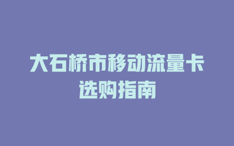 大石桥市移动流量卡选购指南