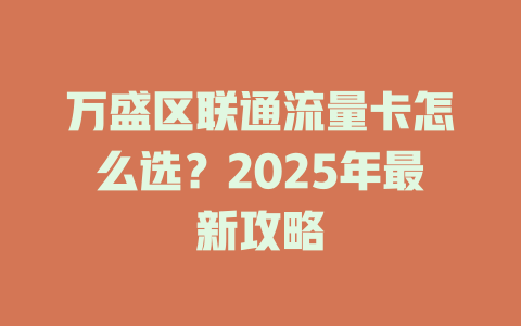万盛区联通流量卡怎么选？2025年最新攻略