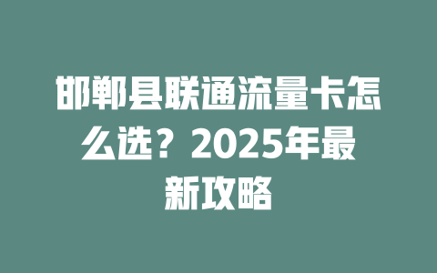 邯郸县联通流量卡怎么选？2025年最新攻略