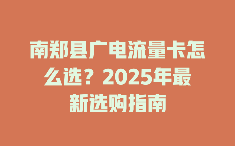 南郑县广电流量卡怎么选？2025年最新选购指南