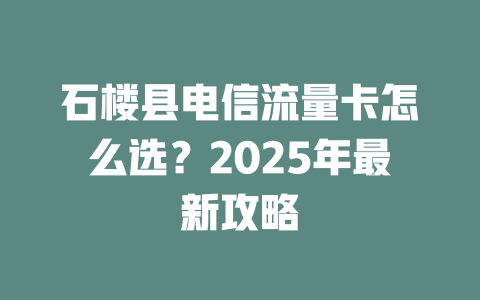 石楼县电信流量卡怎么选？2025年最新攻略