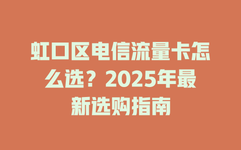 虹口区电信流量卡怎么选？2025年最新选购指南