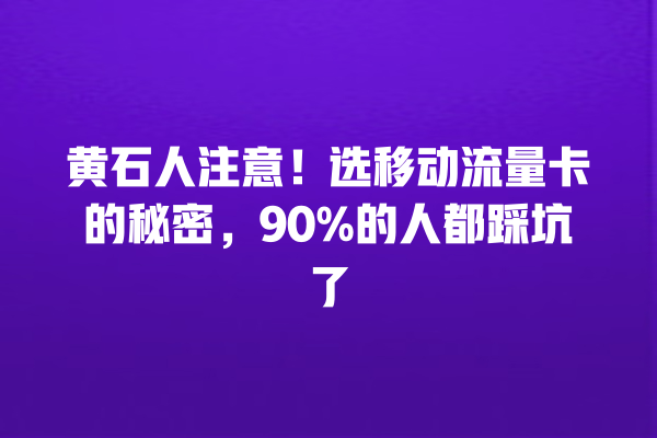 黄石人注意！选移动流量卡的秘密，90%的人都踩坑了