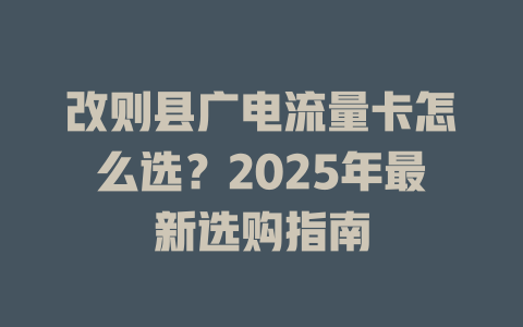 改则县广电流量卡怎么选？2025年最新选购指南