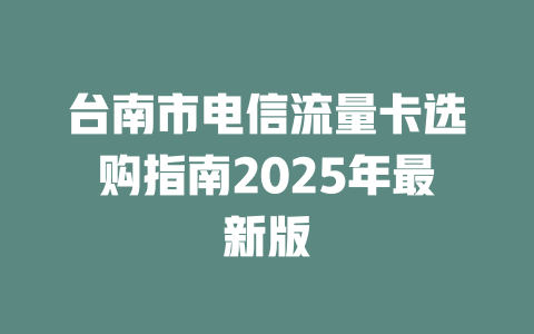 台南市电信流量卡选购指南2025年最新版