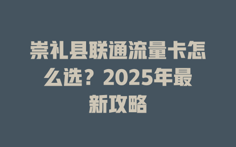 崇礼县联通流量卡怎么选？2025年最新攻略