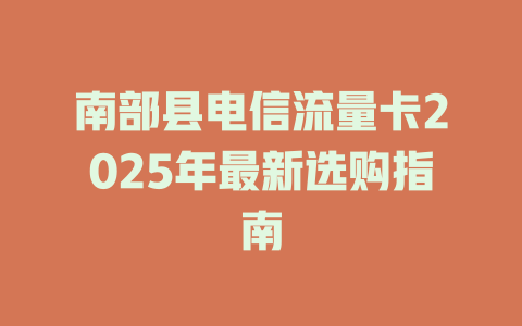 南部县电信流量卡2025年最新选购指南