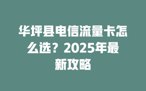 华坪县电信流量卡怎么选？2025年最新攻略