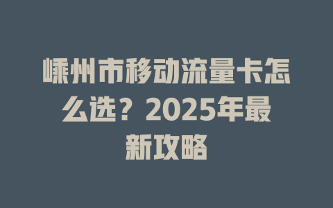嵊州市移动流量卡怎么选？2025年最新攻略