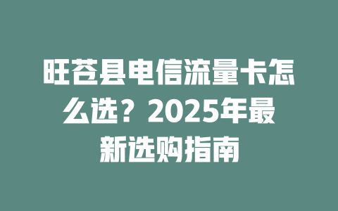 旺苍县电信流量卡怎么选？2025年最新选购指南