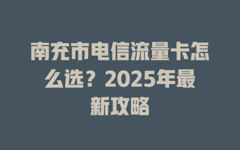南充市电信流量卡怎么选？2025年最新攻略