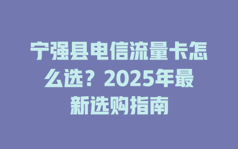 宁强县电信流量卡怎么选？2025年最新选购指南