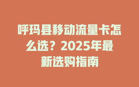 呼玛县移动流量卡怎么选？2025年最新选购指南
