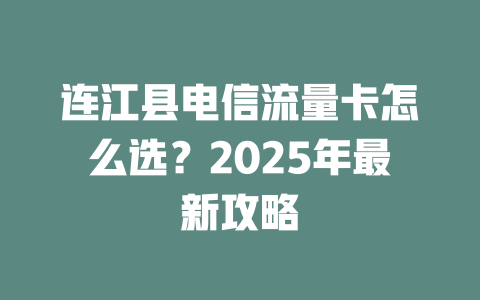 连江县电信流量卡怎么选？2025年最新攻略