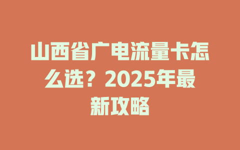 山西省广电流量卡怎么选？2025年最新攻略