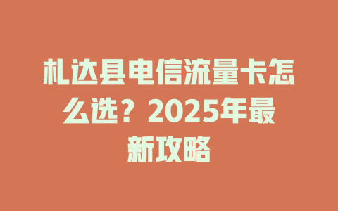 札达县电信流量卡怎么选？2025年最新攻略