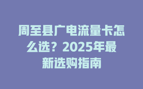 周至县广电流量卡怎么选？2025年最新选购指南
