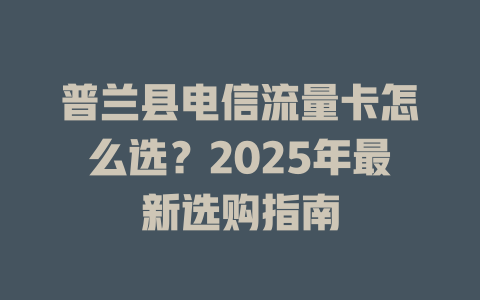 普兰县电信流量卡怎么选？2025年最新选购指南